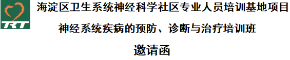 海淀區(qū)衛(wèi)生系統(tǒng)神經(jīng)科學社區(qū)專業(yè)人員培訓基地項目    神經(jīng)系統(tǒng)疾病的預防、診斷與治療培訓班   邀請函